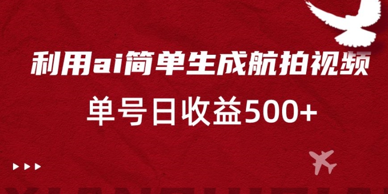 利用ai简单复制粘贴，生成航拍视频，单号日收益500+-云帆学社