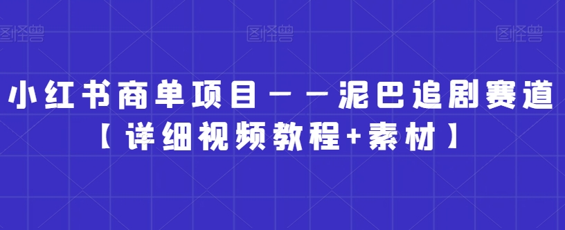 小红书商单项目——泥巴追剧赛道【详细视频教程+素材】-云帆学社