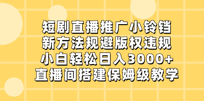 （8662期）短剧直播推广小铃铛，新方法规避版权违规，小白轻松日入3000+，直播间搭…-云帆学社