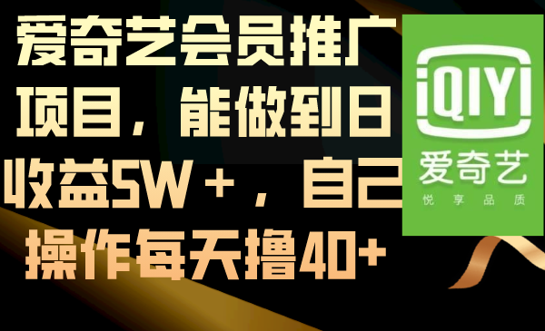 （8663期）爱奇艺会员推广项目，能做到日收益5W＋，自己操作每天撸40+-云帆学社