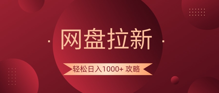 网盘拉新轻松日入1000+攻略，很多人每天日入几千，都在闷声发财！-云帆学社