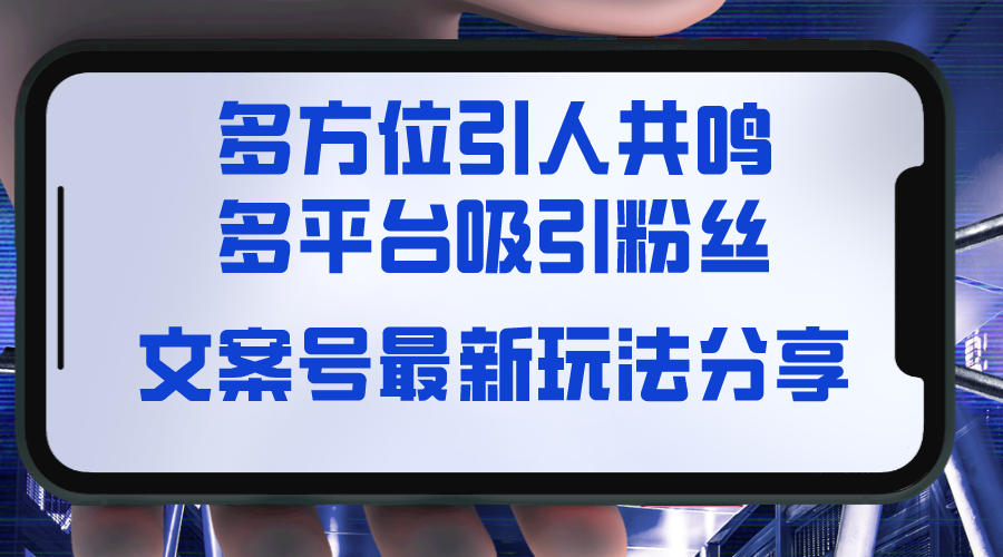 （8666期）文案号最新玩法分享，视觉＋听觉＋感觉，多方位引人共鸣，多平台疯狂吸粉-云帆学社