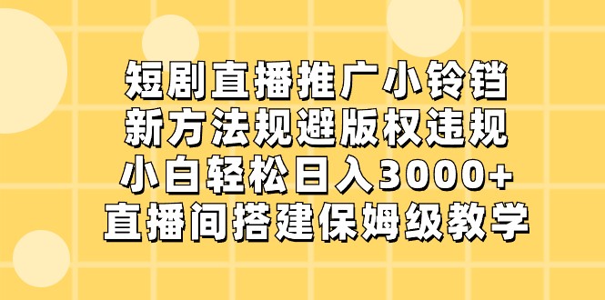 短剧直播推广小铃铛，小白轻松日入3000+，新方法规避版权违规，直播间搭建保姆级教学-云帆学社