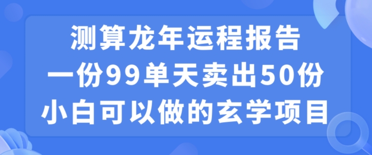 小白可做的玄学项目，出售”龙年运程报告”一份99元单日卖出100份利润9900元，0成本投入-云帆学社