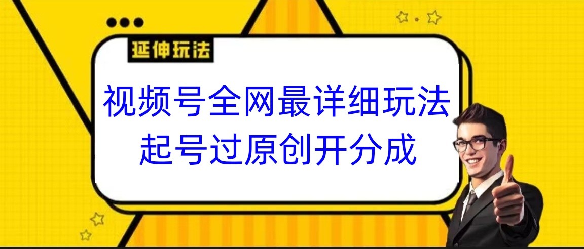 视频号全网最详细玩法，起号过原创开分成，小白跟着视频一步一步去操作-云帆学社