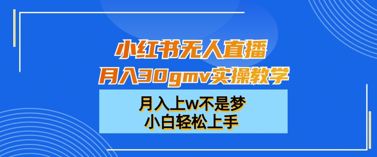 小红书无人直播月入30gmv实操教学，月入上w不是梦，小白轻松上手-云帆学社