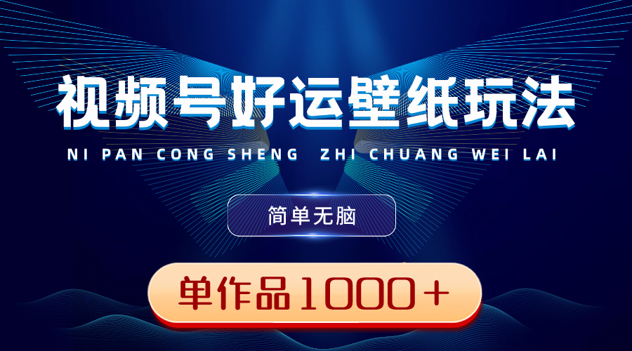 （8691期）视频号好运壁纸玩法，简单无脑 ，发一个爆一个，单作品收益1000＋-云帆学社