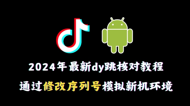 2024年最新抖音跳核对教程，通过修改序列号模拟新机环境-云帆学社