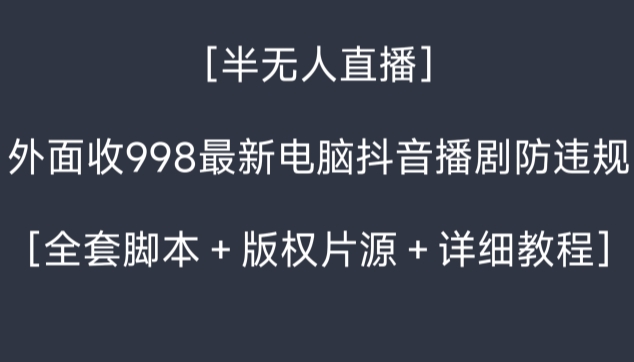 外面收998最新半无人直播电脑抖音播剧防违规【全套脚本＋版权片源＋详细教程】-云帆学社