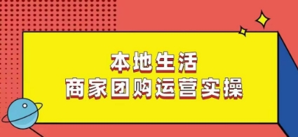 本地生活商家团购运营实操，看完课程即可实操团购运营-云帆学社