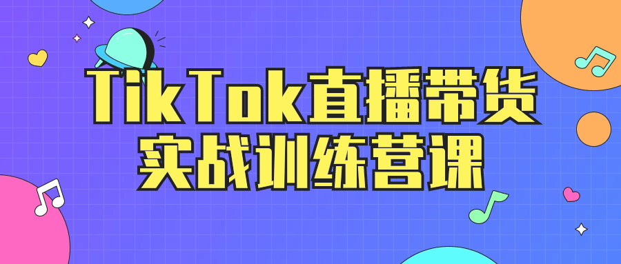 TikTok直播带货实战训练营课-云帆学社