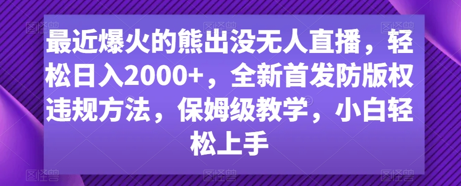 最近爆火的熊出没无人直播，轻松日入2000+，全新首发防版权违规方法-云帆学社