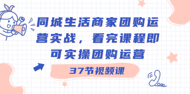 （8697期）同城生活商家团购运营实战，看完课程即可实操团购运营（37节课）-云帆学社