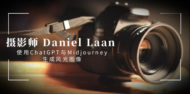 （8717期）摄影师 Daniel Laan 使用ChatGPT与Midjourney生成风光图像-中英字幕-云帆学社