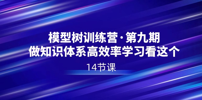 模型树特训营·第九期，做知识体系高效率学习看这个（14节课）-云帆学社