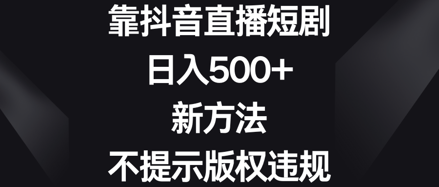 （8729期）靠抖音直播短剧，日入500+，新方法、不提示版权违规-云帆学社