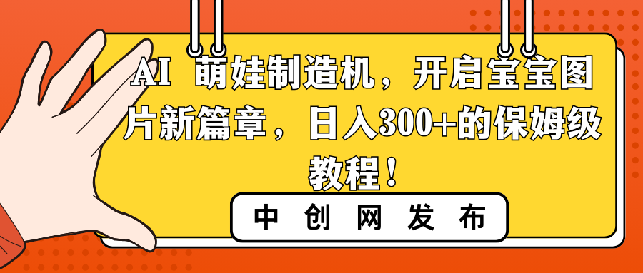 （8733期）AI 萌娃制造机，开启宝宝图片新篇章，日入300+的保姆级教程！-云帆学社