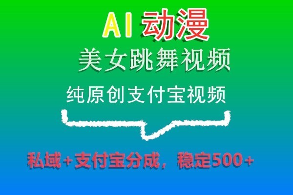 AI动漫美女跳舞视频，纯原创支付宝视频，私域+支付宝分成，稳定500+-云帆学社