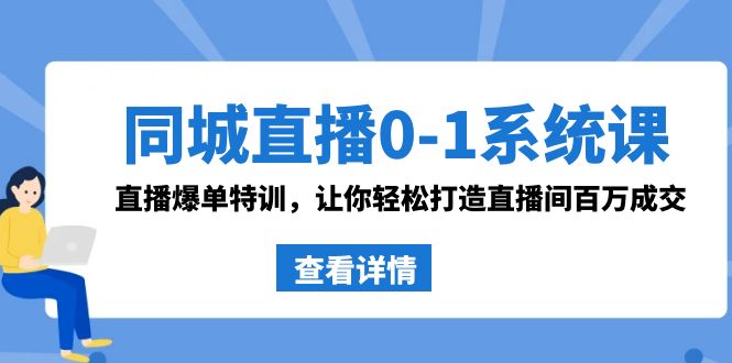 同城直播0-1系统课 抖音同款：直播爆单特训，让你轻松打造直播间百万成交-云帆学社