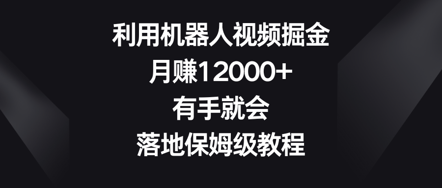 （8801期）利用机器人视频掘金，月赚12000+，有手就会，落地保姆级教程-云帆学社