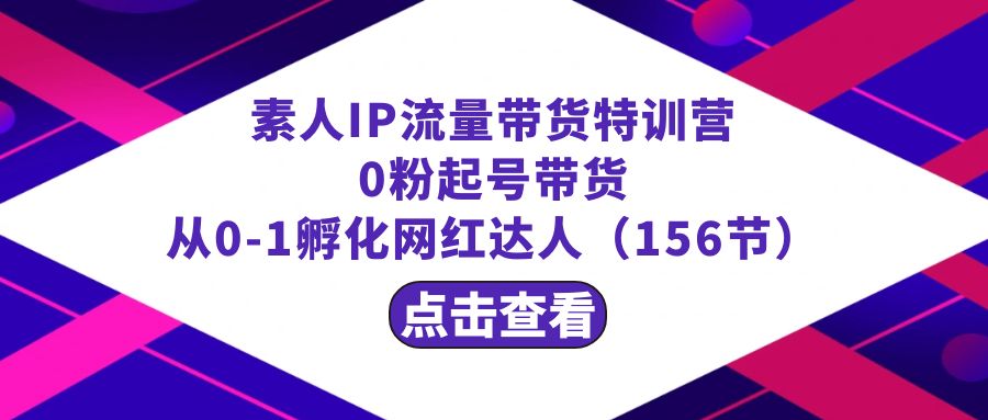 繁星·计划素人IP流量带货特训营：0粉起号带货 从0-1孵化网红达人（156节）-云帆学社