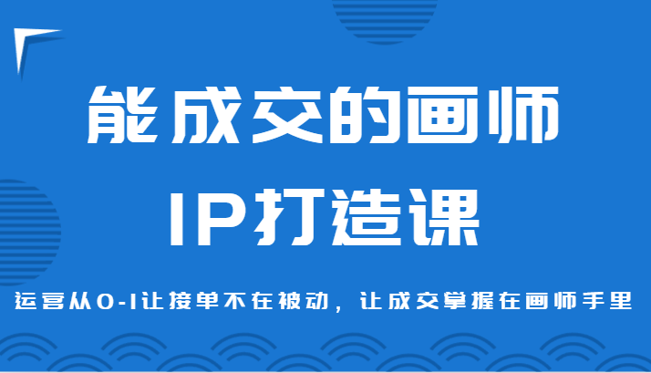 能成交的画师IP打造课，运营从0-1让接单不在被动，让成交掌握在画师手里-云帆学社