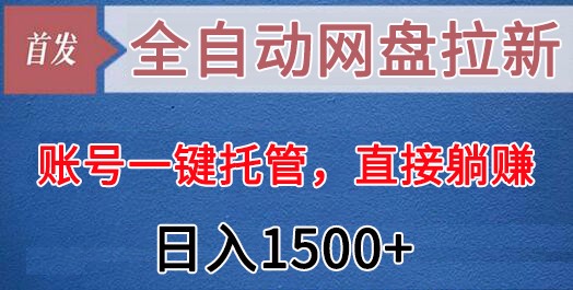 全自动网盘拉新，账号一键托管，直接躺赚，日入1500+（可放大，可团队）-云帆学社