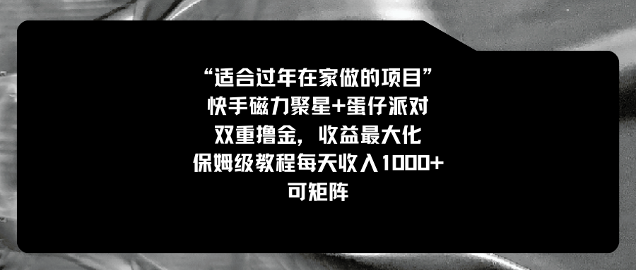 （8797期）适合过年在家做的项目，快手磁力+蛋仔派对，双重撸金，收益最大化 保姆…-云帆学社