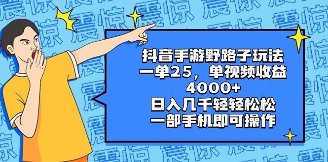 （8782期）抖音手游野路子玩法，一单25，单视频收益4000+，日入几千轻轻松松，一部…-云帆学社