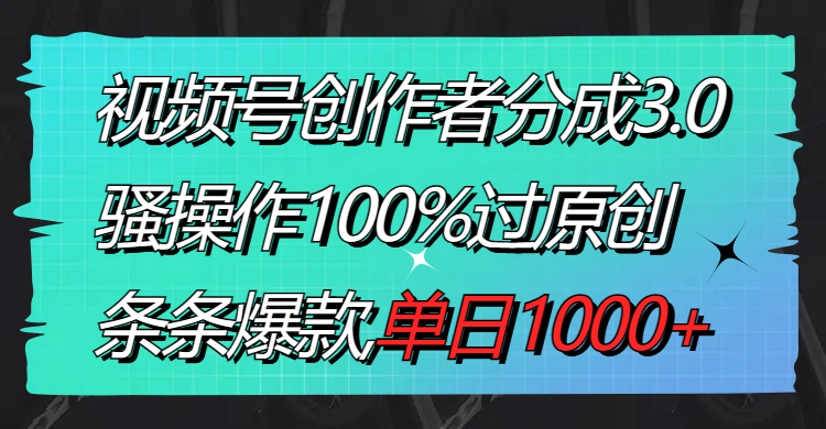 （8761期）视频号创作者分成3.0玩法，骚操作100%过原创，条条爆款，单日1000+-云帆学社