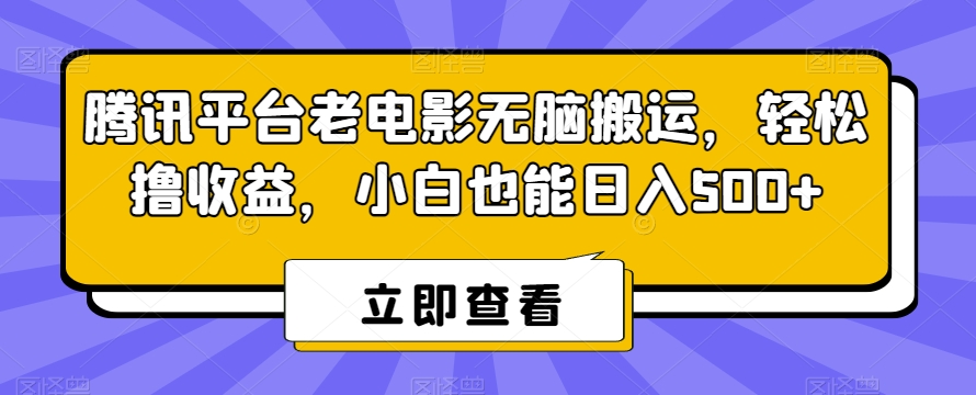 腾讯平台老电影无脑搬运，轻松撸收益，小白也能日入500+-云帆学社