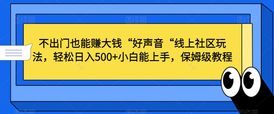 不出门也能赚大钱“好声音“线上社区玩法，轻松日入500+小白能上手，保姆级教程-云帆学社