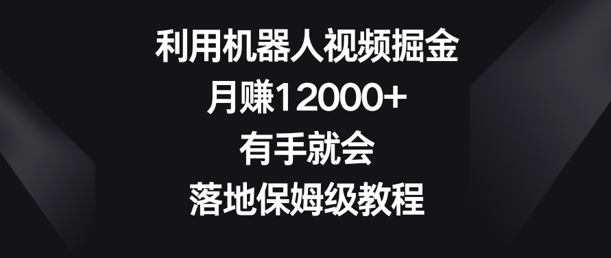 利用机器人视频掘金，月赚12000+，有手就会，落地保姆级教程-云帆学社