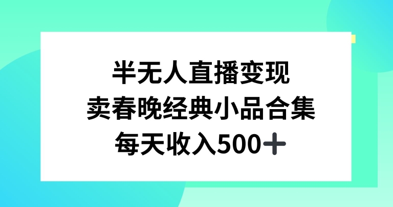 半无人直播变现，卖经典春晚小品合集，每天日入500+-云帆学社