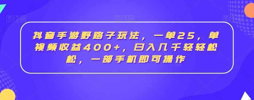 抖音手游野路子玩法，一单25，单视频收益400+，日入几千轻轻松松，一部手机即可操作-云帆学社