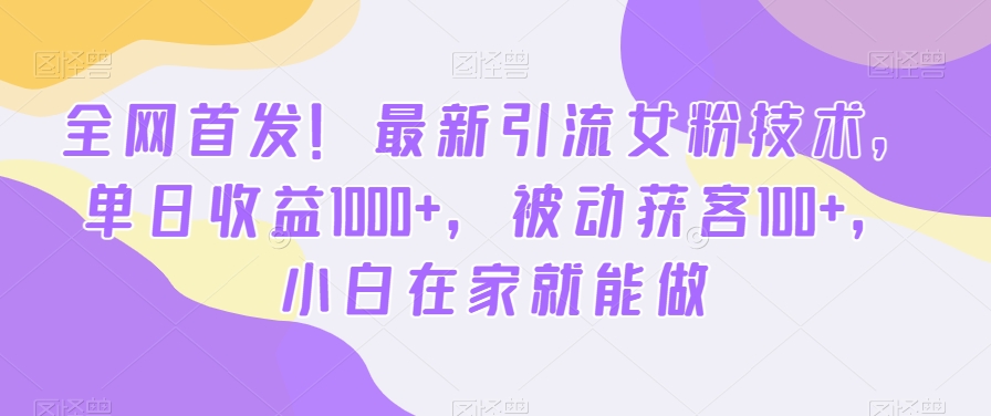 全网首发！最新引流女粉技术，单日收益1000+，被动获客100+，小白在家就能做-云帆学社