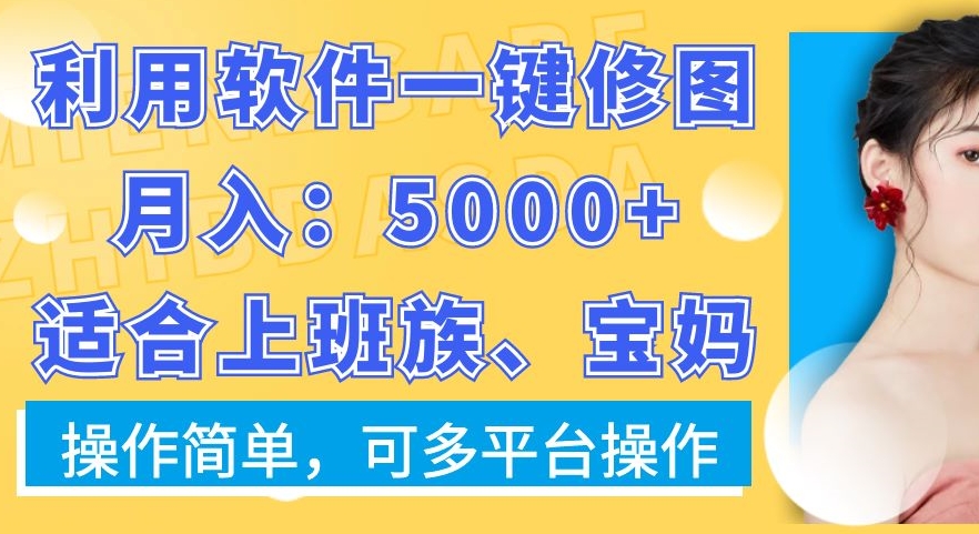 利用软件一键修图月入5000+，适合上班族、宝妈，操作简单，可多平台操作-云帆学社