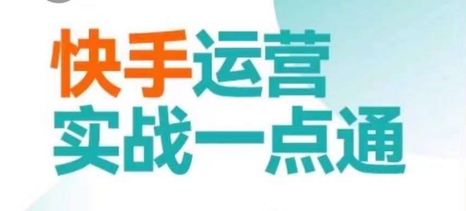 快手运营实战一点通，这套课用小白都能学会的方法教你抢占用户，做好生意-云帆学社