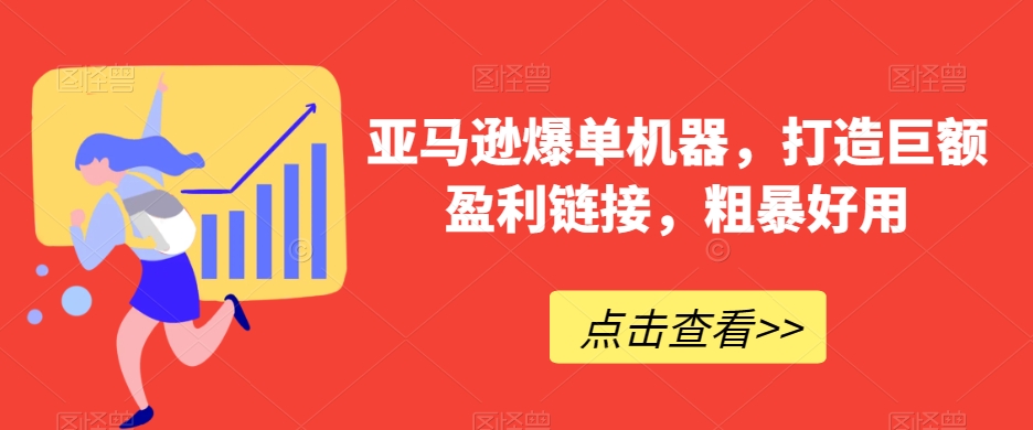 亚马逊爆单机器，打造巨额盈利链接，粗暴好用-云帆学社