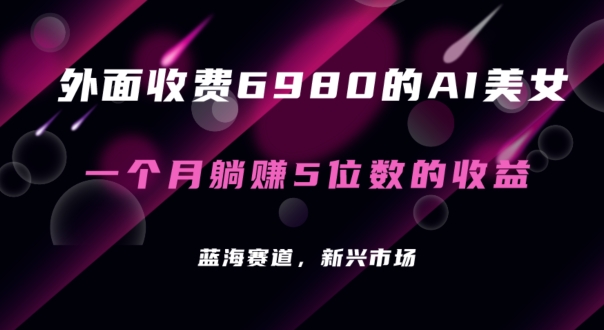 外面收费6980的AI美女项目！每月躺赚5位数收益（教程+素材+工具）-云帆学社