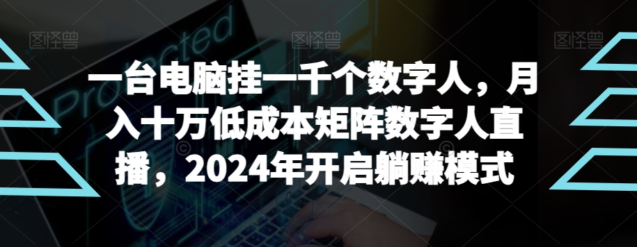 【超级蓝海项目】一台电脑挂一千个数字人，月入十万低成本矩阵数字人直播，2024年开启躺赚模式-云帆学社