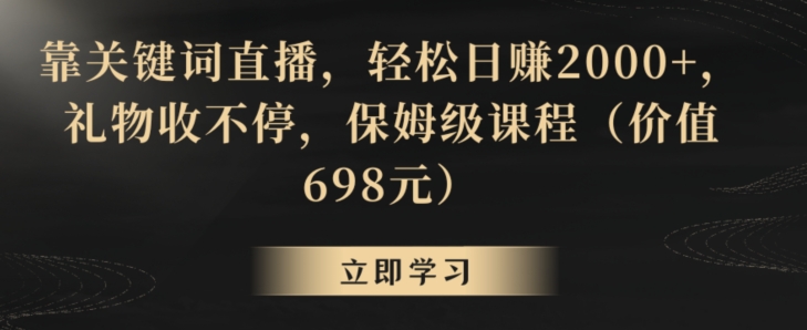 靠关键词直播，轻松日赚2000+，礼物收不停，保姆级课程（价值698元）-云帆学社