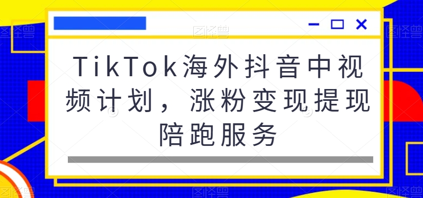 TikTok海外抖音中视频计划，涨粉变现提现陪跑服务-云帆学社