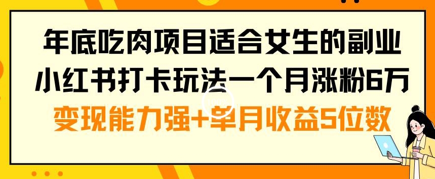 年底吃肉项目适合女生的副业小红书打卡玩法一个月涨粉6万+变现能力强+单月收益5位数-云帆学社