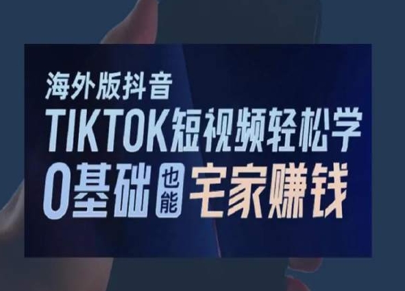 海外版抖音TikTok短视频轻松学，0基础宅家也能赚钱-云帆学社