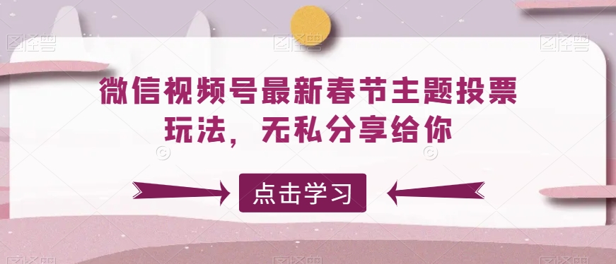 微信视频号最新春节主题投票玩法，无私分享给你-云帆学社