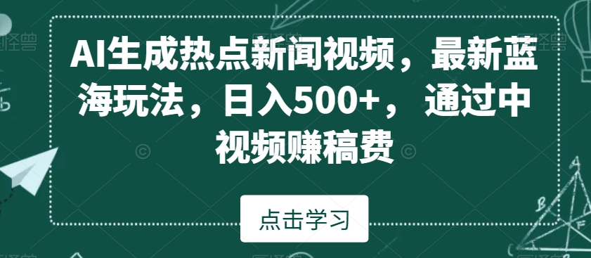 AI生成热点新闻视频，最新蓝海玩法，日入500+，通过中视频赚稿费-云帆学社