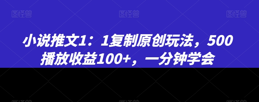 小说推文1：1复制原创玩法，500播放收益100+，一分钟学会-云帆学社