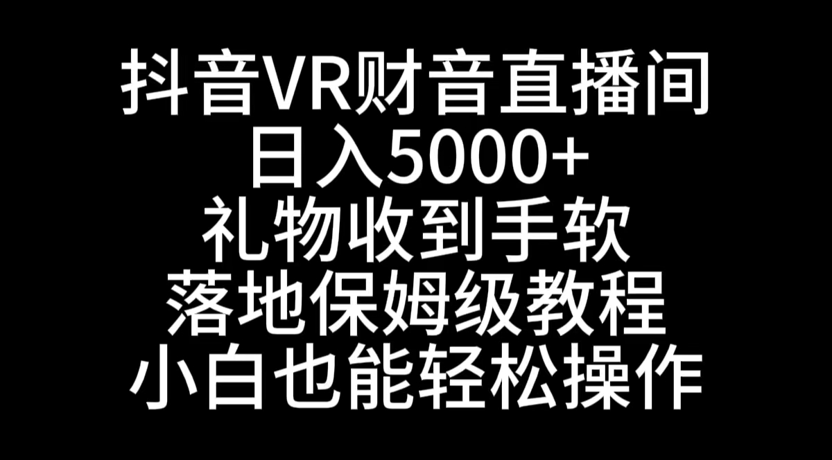 （8749期）抖音VR财神直播间，日入5000+，礼物收到手软，落地式保姆级教程，小白也…-云帆学社