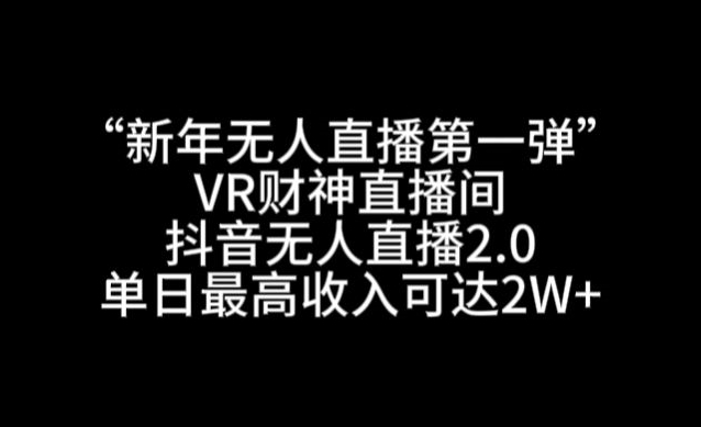 “新年无人直播第一弹“VR财神直播间，抖音无人直播2.0，单日最高收入可达2W+-云帆学社